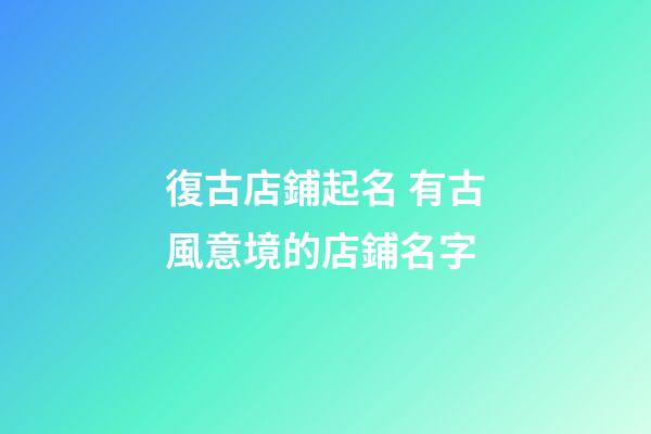 復古店鋪起名 有古風意境的店鋪名字-第1張-店鋪起名-玄機派